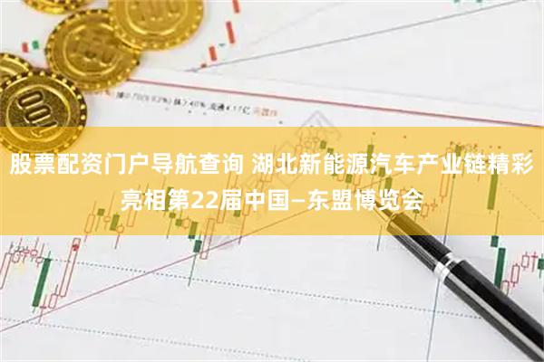 股票配资门户导航查询 湖北新能源汽车产业链精彩亮相第22届中国—东盟博览会