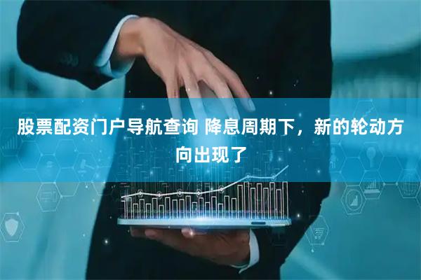 股票配资门户导航查询 降息周期下，新的轮动方向出现了
