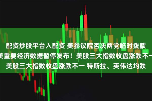 配资炒股平台入配资 美参议院否决两党临时拨款法案 政府停摆持续！美重要经济数据暂停发布！美股三大指数收盘涨跌不一 特斯拉、英伟达均跌
