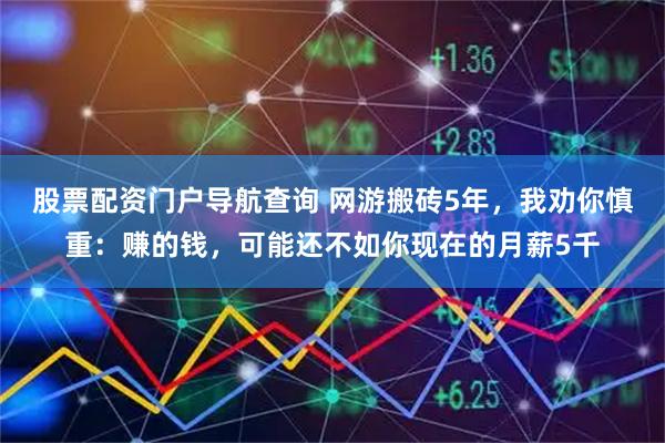 股票配资门户导航查询 网游搬砖5年，我劝你慎重：赚的钱，可能还不如你现在的月薪5千