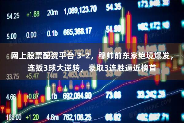 网上股票配资平台 3-2，穆帅前东家绝境爆发，连扳3球大逆转，豪取3连胜逼近榜首