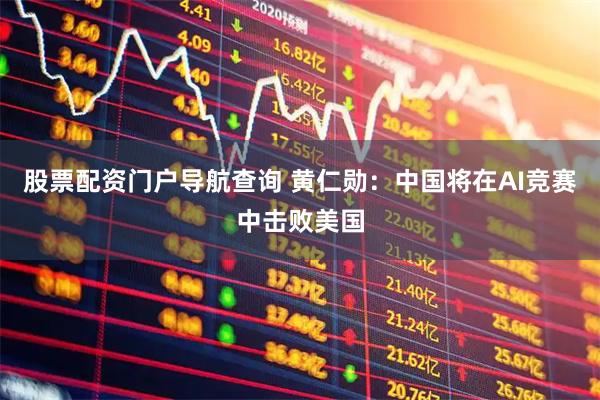 股票配资门户导航查询 黄仁勋：中国将在AI竞赛中击败美国