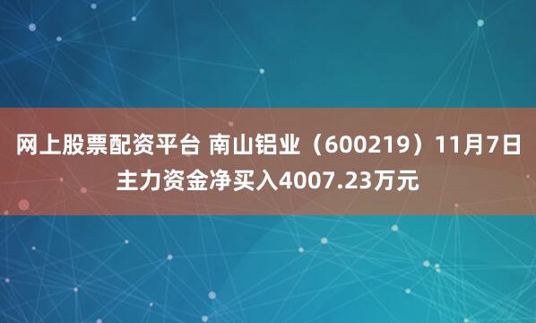网上股票配资平台 南山铝业（600219）11月7日主力资金净买入4007.23万元