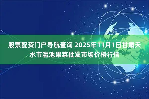 股票配资门户导航查询 2025年11月1日甘肃天水市瀛池果菜批发市场价格行情