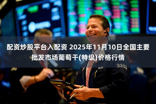 配资炒股平台入配资 2025年11月10日全国主要批发市场葡萄干(特级)价格行情