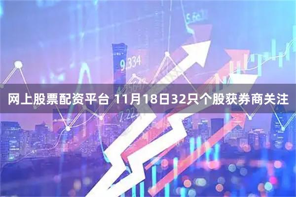 网上股票配资平台 11月18日32只个股获券商关注