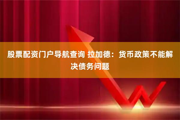 股票配资门户导航查询 拉加德：货币政策不能解决债务问题