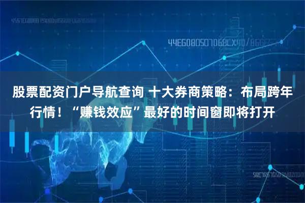 股票配资门户导航查询 十大券商策略：布局跨年行情！“赚钱效应”最好的时间窗即将打开