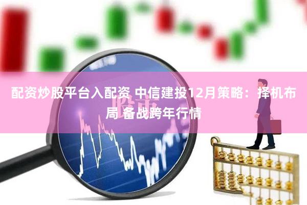 配资炒股平台入配资 中信建投12月策略：择机布局 备战跨年行情