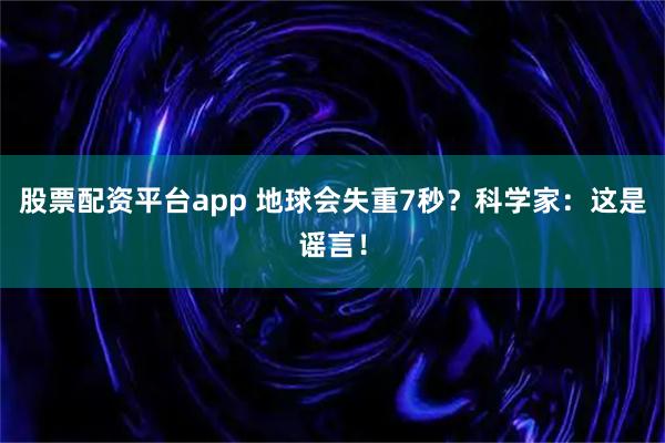 股票配资平台app 地球会失重7秒？科学家：这是谣言！