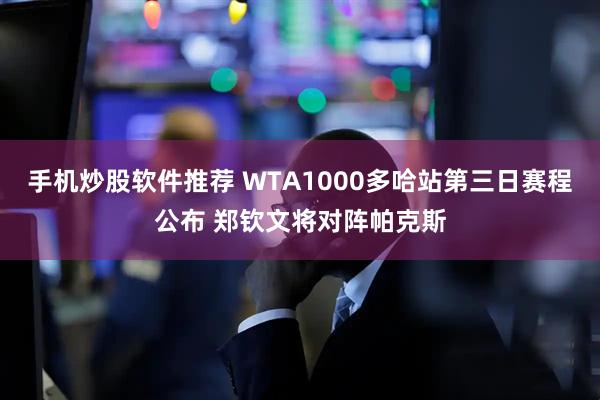 手机炒股软件推荐 WTA1000多哈站第三日赛程公布 郑钦文将对阵帕克斯